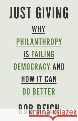 Just Giving: Why Philanthropy Is Failing Democracy and How It Can Do Better Reich, Rob 9780691183497 Princeton University Press