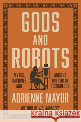 Gods and Robots: Myths, Machines, and Ancient Dreams of Technology Mayor, Adrienne 9780691183510