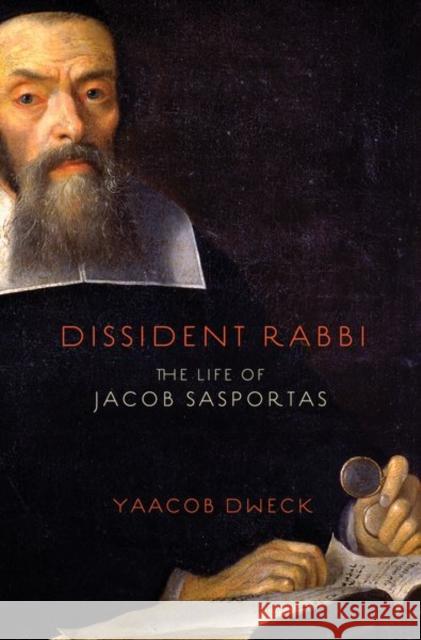 Dissident Rabbi: The Life of Jacob Sasportas Yaacob Dweck 9780691183572