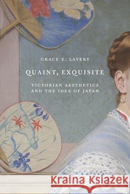 Quaint, Exquisite: Victorian Aesthetics and the Idea of Japan Jos Lavery 9780691183626 Princeton University Press