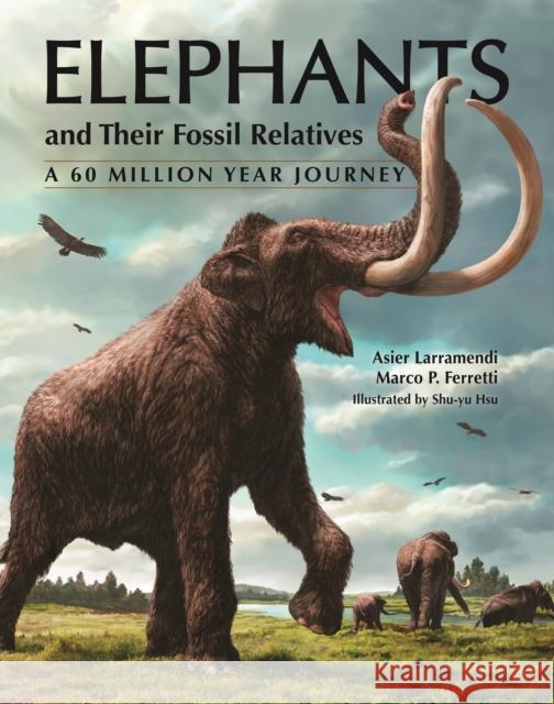 Elephants and Their Fossil Relatives: A 60 Million Year Journey Marco P. Ferretti 9780691183770 Princeton University Press