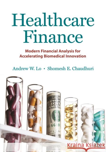 Healthcare Finance: Modern Financial Analysis for Accelerating Biomedical Innovation Andrew W. Lo Shomesh E. Chaudhuri 9780691183824 Princeton University Press