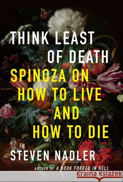 Think Least of Death: Spinoza on How to Live and How to Die Steven Nadler 9780691183848 Princeton University Press