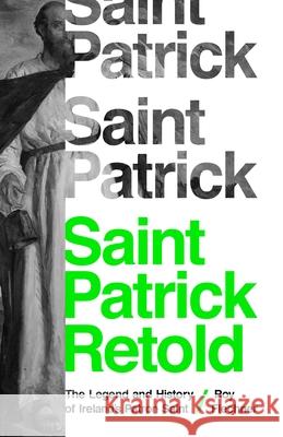 Saint Patrick Retold: The Legend and History of Ireland's Patron Saint Roy Flechner 9780691184647 Princeton University Press