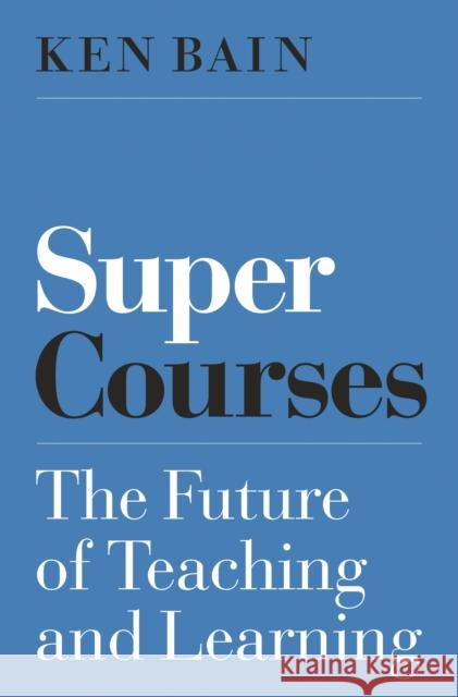 Super Courses: The Future of Teaching and Learning Ken Bain 9780691185460 Princeton University Press