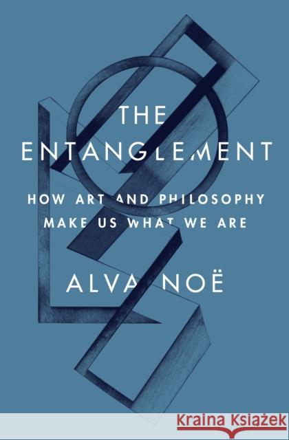 The Entanglement: How Art and Philosophy Make Us What We Are Noë, Alva 9780691188812