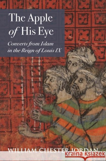 The Apple of His Eye: Converts from Islam in the Reign of Louis IX William Chester Jordan 9780691190112 Princeton University Press