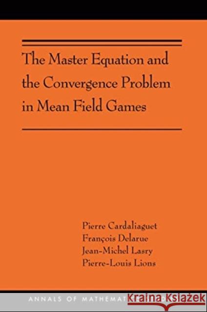The Master Equation and the Convergence Problem in Mean Field Games: (Ams-201) Cardaliaguet, Pierre 9780691190709 Princeton University Press