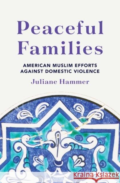 Peaceful Families: American Muslim Efforts Against Domestic Violence Hammer, Juliane 9780691190877