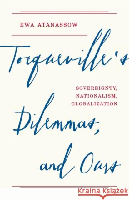 Tocqueville's Dilemmas, and Ours: Sovereignty, Nationalism, Globalization Ewa Atanassow 9780691191102