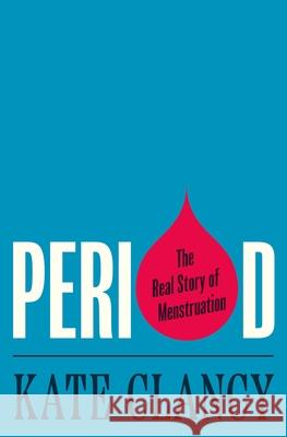 Period: The Real Story of Menstruation Kate Clancy 9780691191317 Princeton University Press