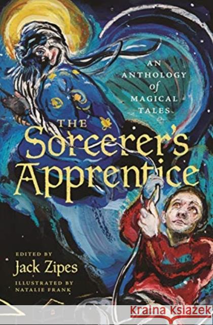 The Sorcerer's Apprentice: An Anthology of Magical Tales Jack Zipes Natalie Frank 9780691191423 Princeton University Press