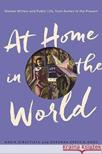 At Home in the World: Women Writers and Public Life, from Austen to the Present Maria DiBattista Deborah Epstein Nord 9780691191430 Princeton University Press