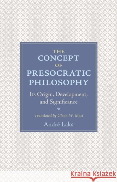 The Concept of Presocratic Philosophy: Its Origin, Development, and Significance Andre Laks Glenn Most 9780691191485 Princeton University Press