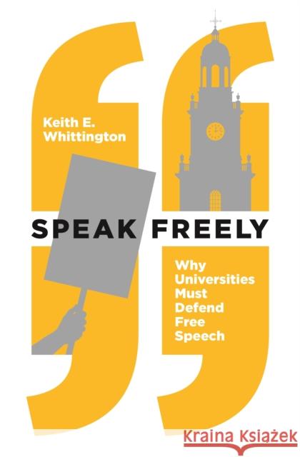 Speak Freely: Why Universities Must Defend Free Speech Keith E. Whittington 9780691191522