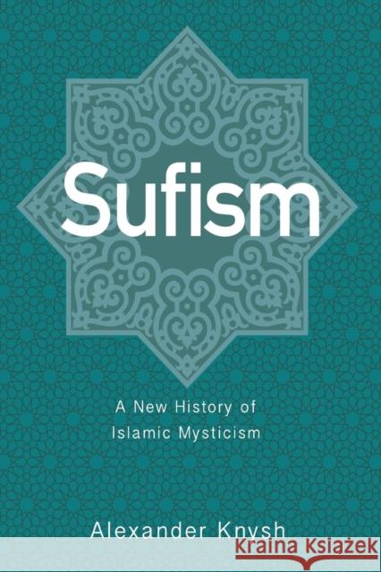 Sufism: A New History of Islamic Mysticism Alexander Knysh 9780691191621