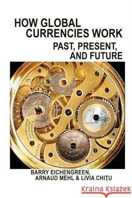 How Global Currencies Work: Past, Present, and Future Barry Eichengreen Arnaud Mehl Livia Chitu 9780691191867 Princeton University Press