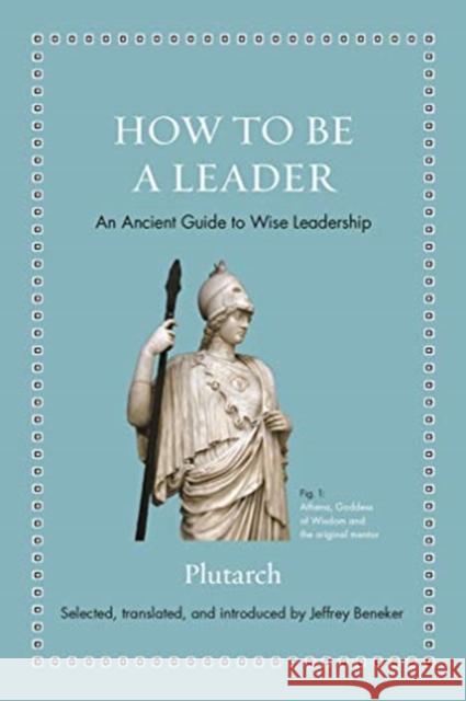 How to Be a Leader: An Ancient Guide to Wise Leadership Plutarch                                 Jeffrey Beneker Jeffrey Beneker 9780691192116 Princeton University Press