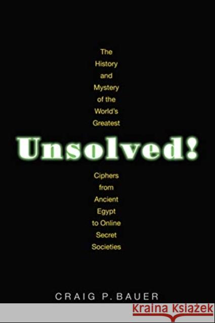 Unsolved!: The History and Mystery of the World's Greatest Ciphers from Ancient Egypt to Online Secret Societies Craig P. Bauer 9780691192291