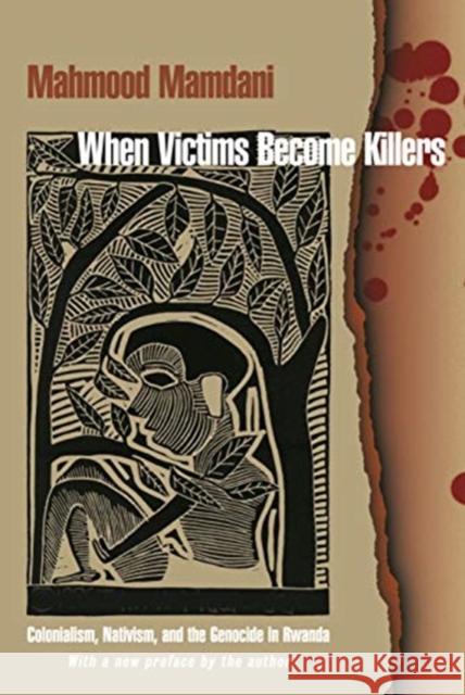When Victims Become Killers: Colonialism, Nativism, and the Genocide in Rwanda Mahmood Mamdani 9780691192345 Princeton University Press