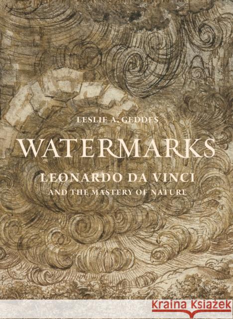 Watermarks: Leonardo Da Vinci and the Mastery of Nature Leslie A. Geddes 9780691192697 Princeton University Press
