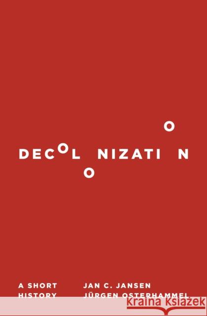 Decolonization: A Short History Jan C. Jansen Jurgen Osterhammel Jeremiah Riemer 9780691192765 Princeton University Press