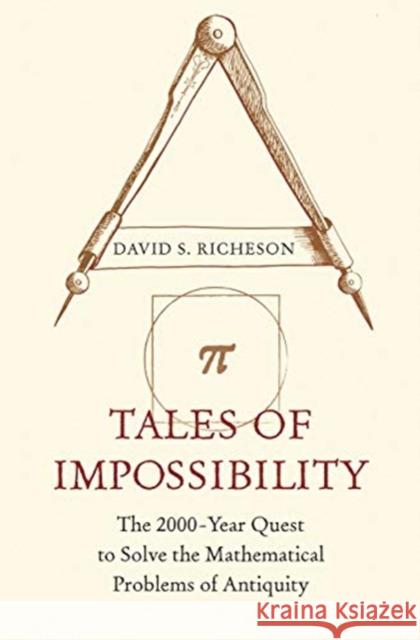 Tales of Impossibility: The 2000-Year Quest to Solve the Mathematical Problems of Antiquity Richeson, David S. 9780691192963 Princeton University Press