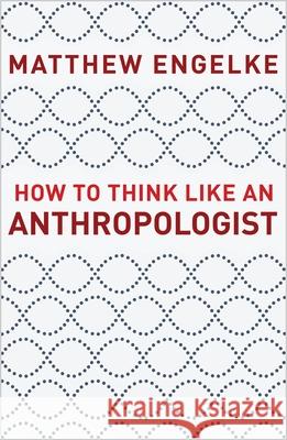 How to Think Like an Anthropologist Matthew Engelke 9780691193137 Princeton University Press