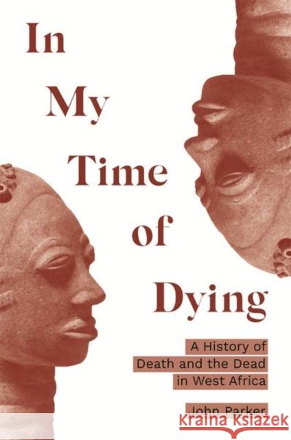 In My Time of Dying: A History of Death and the Dead in West Africa John Parker 9780691193151