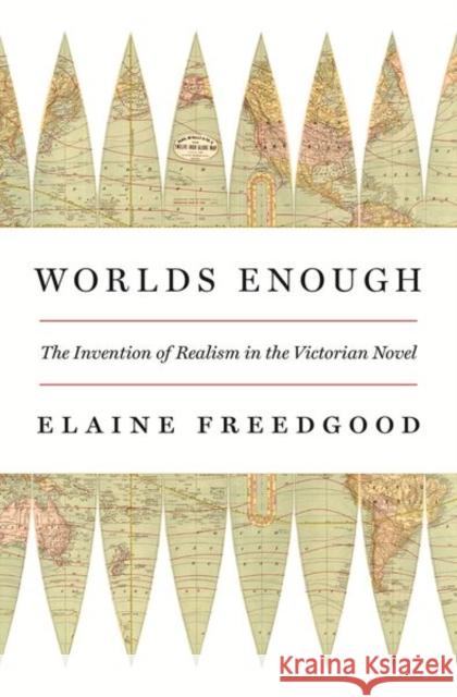 Worlds Enough: The Invention of Realism in the Victorian Novel Freedgood, Elaine 9780691193304