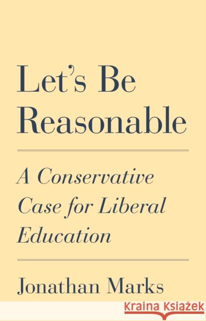 Let's Be Reasonable: A Conservative Case for Liberal Education Jonathan Marks 9780691193854