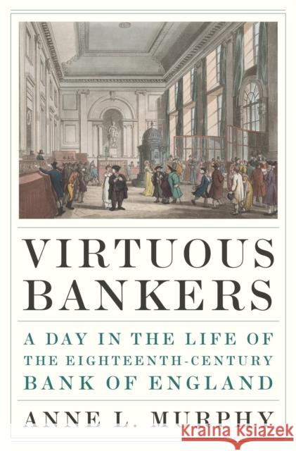 Virtuous Bankers: A Day in the Life of the Eighteenth-Century Bank of England Anne Murphy 9780691194745 Princeton University Press