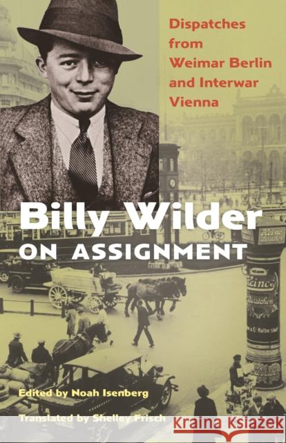 Billy Wilder on Assignment: Dispatches from Weimar Berlin and Interwar Vienna Noah Isenberg Noah Isenberg Billy Wilder 9780691194943 Princeton University Press