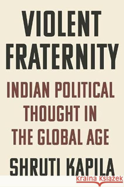 Violent Fraternity: Indian Political Thought in the Global Age Kapila, Shruti 9780691195223 Princeton University Press