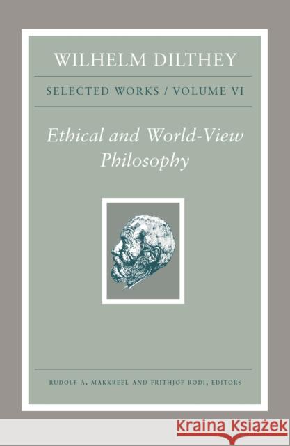 Wilhelm Dilthey: Selected Works, Volume VI: Ethical and World-View Philosophy Dilthey, Wilhelm 9780691195575