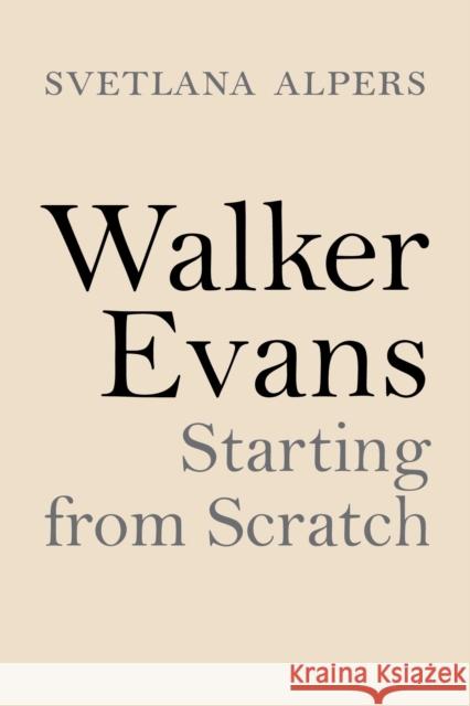 Walker Evans: Starting from Scratch Svetlana Alpers 9780691195872