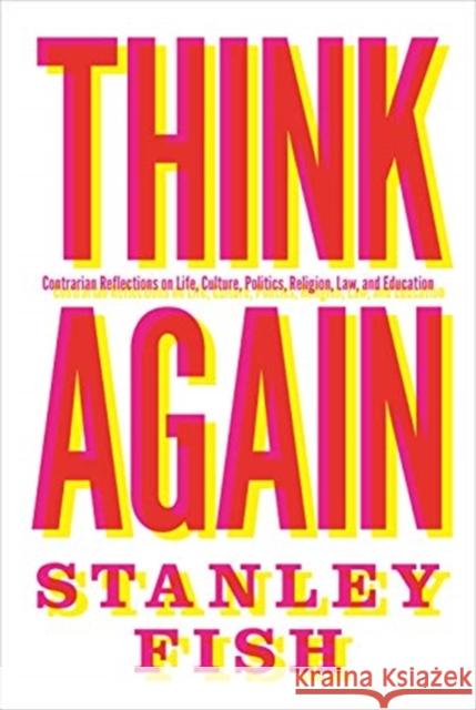 Think Again: Contrarian Reflections on Life, Culture, Politics, Religion, Law, and Education Fish, Stanley 9780691195919