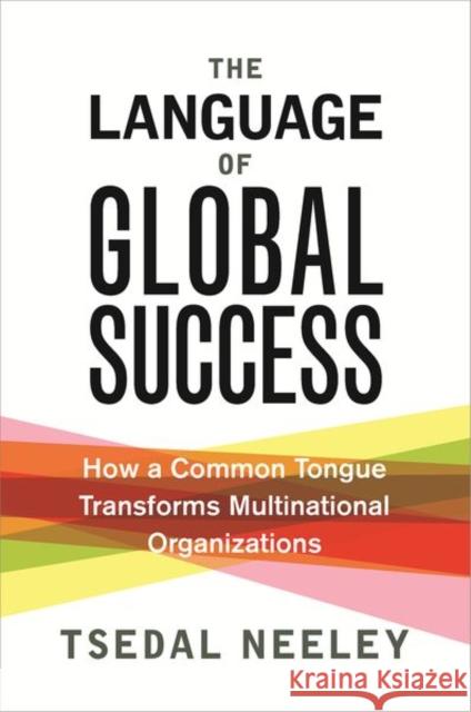 The Language of Global Success: How a Common Tongue Transforms Multinational Organizations Tsedal Neeley 9780691196121 Princeton University Press