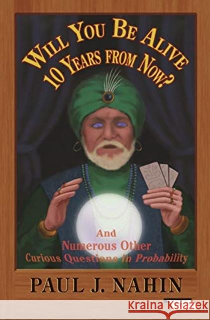 Will You Be Alive 10 Years from Now?: And Numerous Other Curious Questions in Probability Paul J. Nahin 9780691196367 Princeton University Press