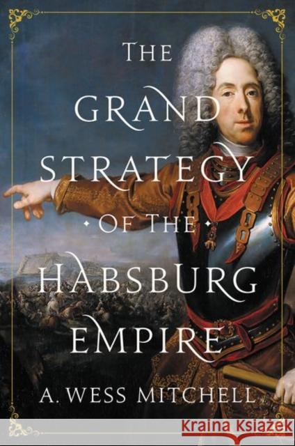 The Grand Strategy of the Habsburg Empire A. Wess Mitchell 9780691196442 Princeton University Press