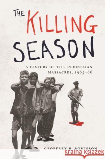 The Killing Season: A History of the Indonesian Massacres, 1965-66 Robinson, Geoffrey B. 9780691196497 Princeton University Press