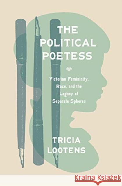 The Political Poetess: Victorian Femininity, Race, and the Legacy of Separate Spheres Tricia Lootens 9780691196770 Princeton University Press