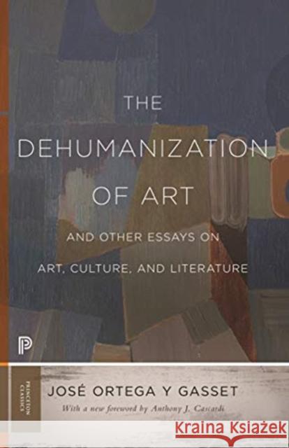The Dehumanization of Art and Other Essays on Art, Culture, and Literature Jose Orteg 9780691197210 Princeton University Press