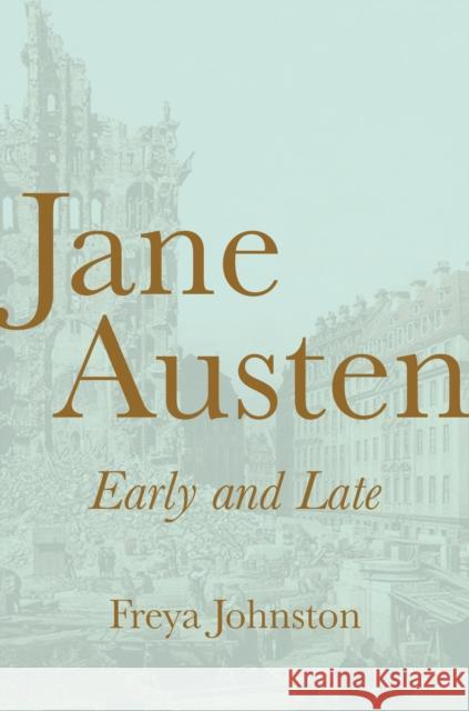 Jane Austen, Early and Late Freya Johnston 9780691198002