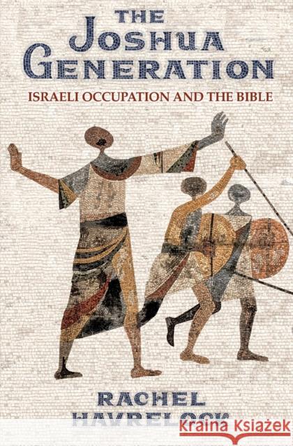 The Joshua Generation: Israeli Occupation and the Bible Rachel Havrelock 9780691198934 Princeton University Press