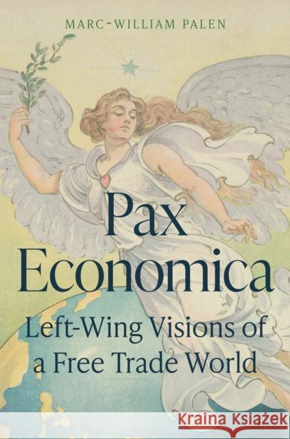 Pax Economica: Left-Wing Visions of a Free Trade World Marc-William (Senior Lecturer) Palen 9780691199320