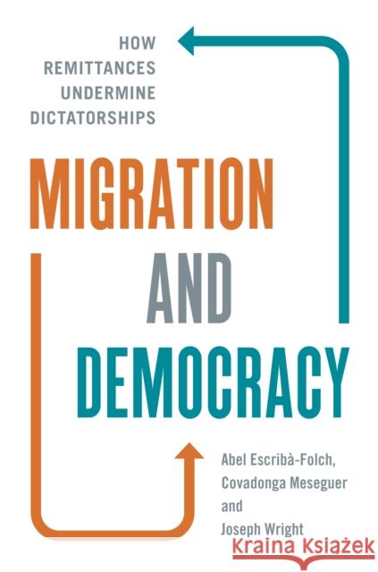Migration and Democracy: How Remittances Undermine Dictatorships Escrib Joseph Wright Covadonga Meseguer 9780691199375 Princeton University Press