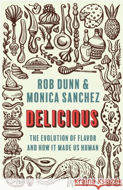 Delicious: The Evolution of Flavor and How It Made Us Human Rob Dunn Monica Sanchez 9780691199474 Princeton University Press