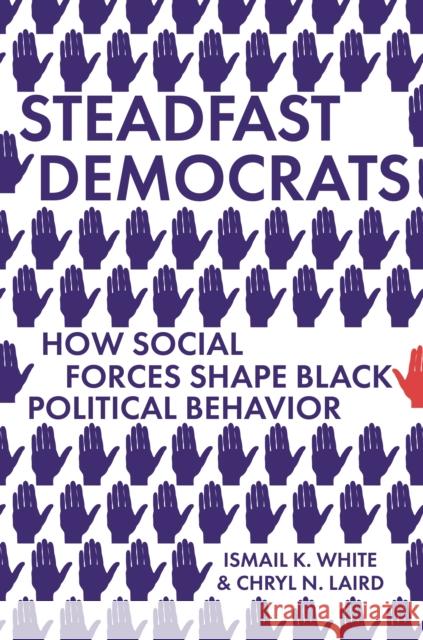 Steadfast Democrats: How Social Forces Shape Black Political Behavior Ismail K. White Chryl N. Laird 9780691199511 Princeton University Press