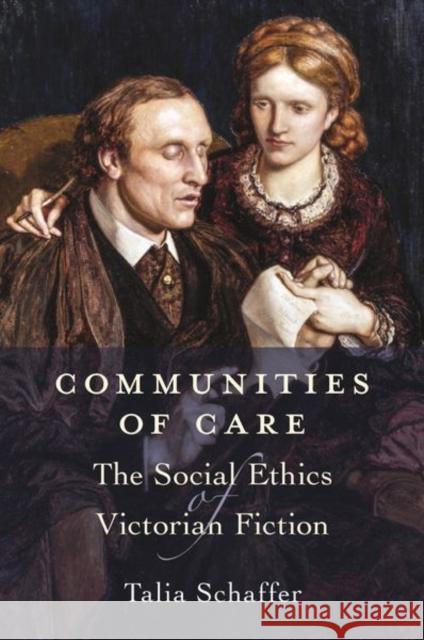 Communities of Care: The Social Ethics of Victorian Fiction Talia Schaffer 9780691199634